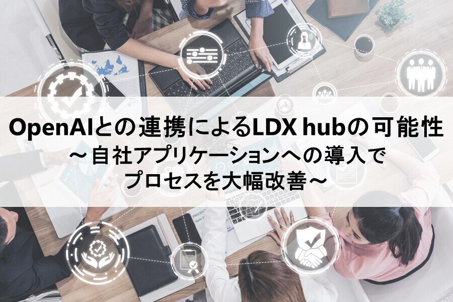 B-459_OpenAIとの連携による LDX hubの可能性～自社アプリケーションへの導入でプロセスを大幅改善～_redir