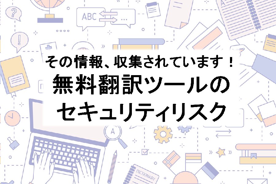 B-340_その情報、収集されています！無料翻訳ツールのセキュリティリスク