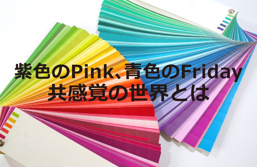 B-155_紫色のPink、青色のFriday共感覚の世界とは