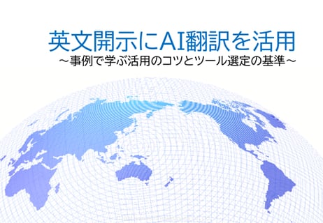 英文開示にAI翻訳を活用～事例で学ぶ活用のコツとツール選定の基準～